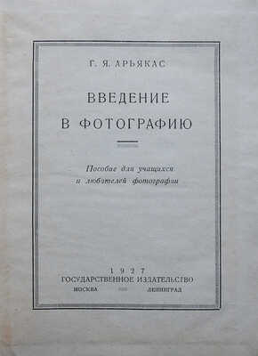 Арьякас Г.Я. Введение в фотографию. Пособие для учащихся и любителей фотографии. М.-Л., 1927.
